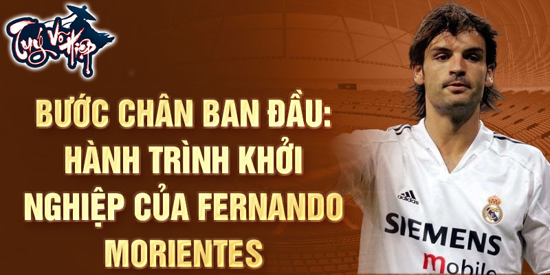 Bước chân ban đầu: hành trình khởi nghiệp của fernando morientes