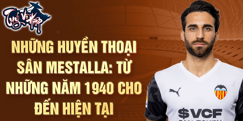 Những huyền thoại sân Mestalla: Từ những năm 1940 cho đến hiện tại