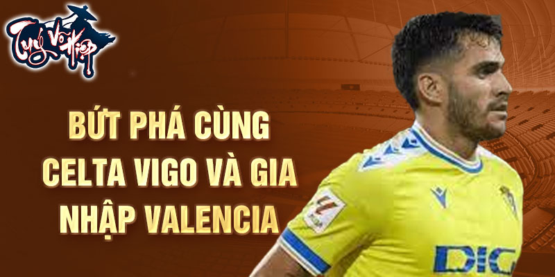 Bứt phá cùng Celta Vigo và gia nhập Valencia