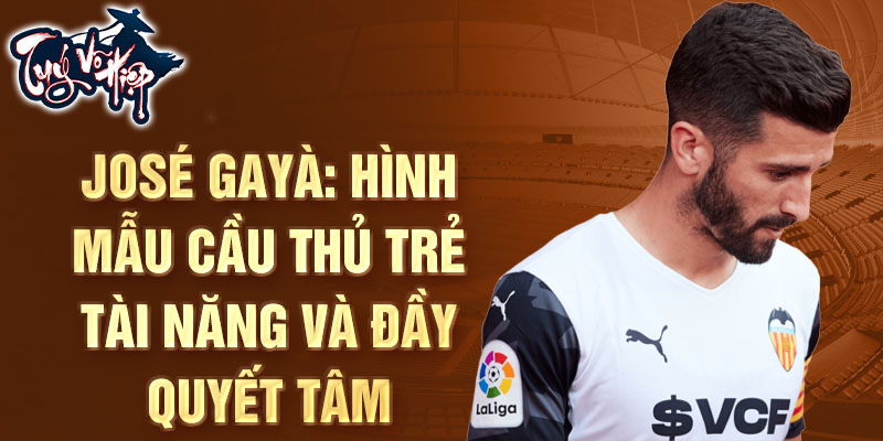 José Gayà: Hình mẫu cầu thủ trẻ tài năng và đầy quyết tâm