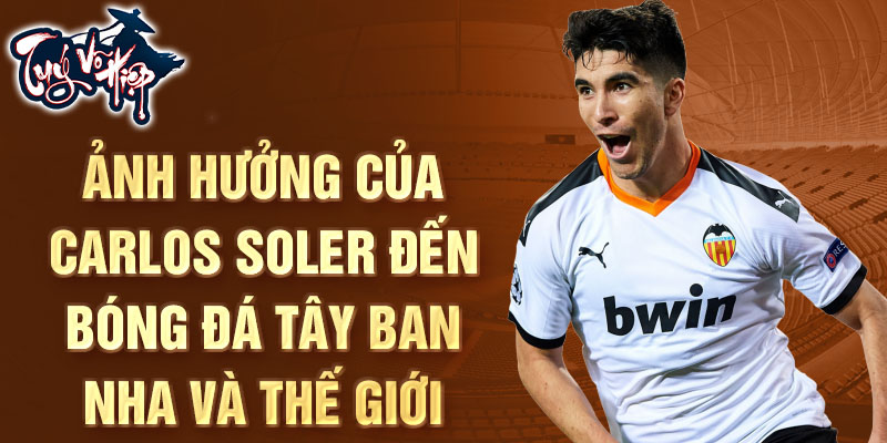 Ảnh hưởng của Carlos Soler đến bóng đá Tây Ban Nha và thế giới