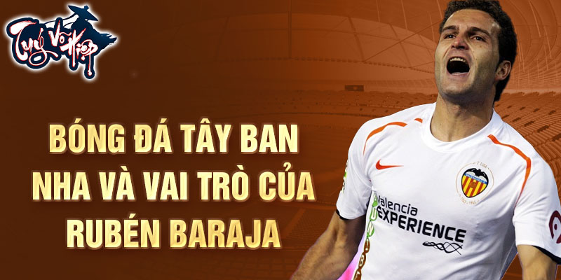 Bóng đá Tây Ban Nha và vai trò của Rubén Baraja