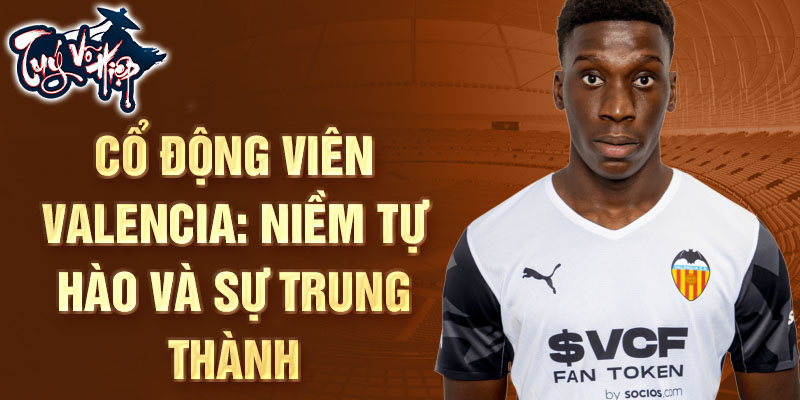 Cổ động viên Valencia: Niềm tự hào và sự trung thành