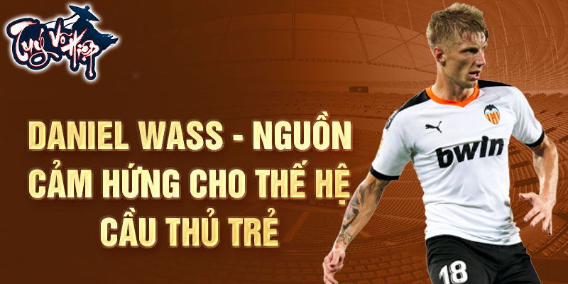 Daniel Wass - Nguồn cảm hứng cho thế hệ cầu thủ trẻ