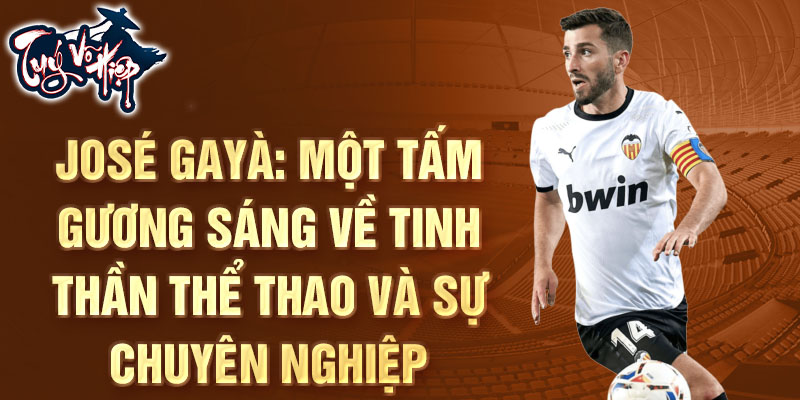 José Gayà: Một tấm gương sáng về tinh thần thể thao và sự chuyên nghiệp