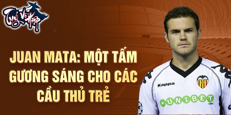 Juan Mata: Một tấm gương sáng cho các cầu thủ trẻ