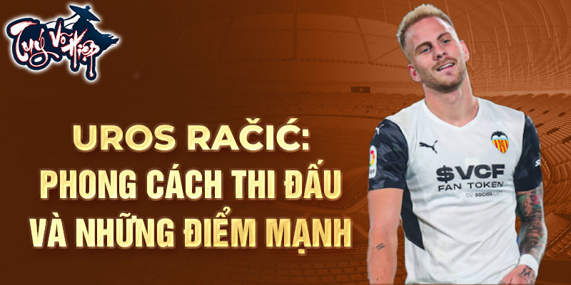 Uros Račić: Phong cách thi đấu và những điểm mạnh