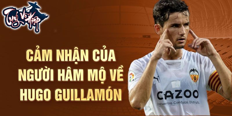 Cảm nhận của người hâm mộ về Hugo Guillamón