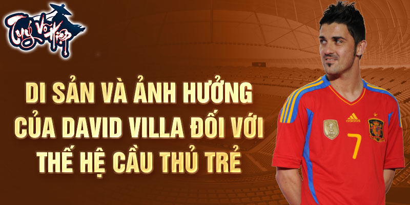 Di sản và ảnh hưởng của David Villa đối với thế hệ cầu thủ trẻ