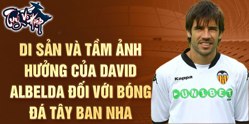 Di sản và tầm ảnh hưởng của David Albelda đối với bóng đá Tây Ban Nha