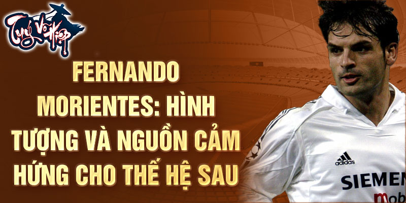 Fernando Morientes: Hình tượng và Nguồn cảm hứng cho Thế hệ Sau