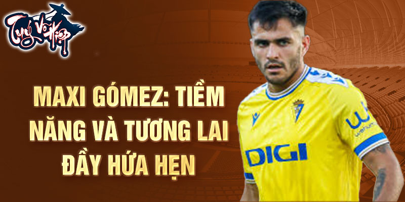 Maxi Gómez: Tiềm năng và tương lai đầy hứa hẹn