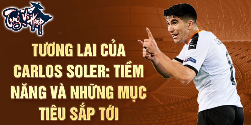 Tương lai của Carlos Soler: Tiềm năng và những mục tiêu sắp tới