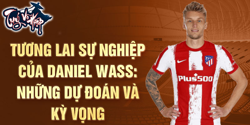 Tương lai sự nghiệp của Daniel Wass: Những dự đoán và kỳ vọng