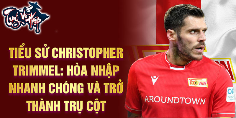 Tiểu sử Christopher Trimmel: hòa nhập nhanh chóng và trở thành trụ cột