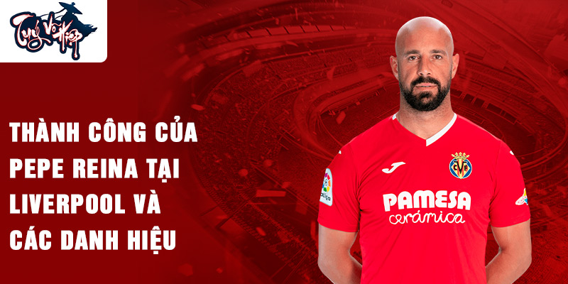 Thành công của Pepe Reina tại Liverpool và các danh hiệu