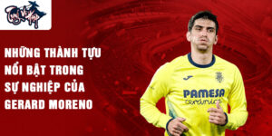 Những thành tựu nổi bật trong sự nghiệp của Gerard Moreno
