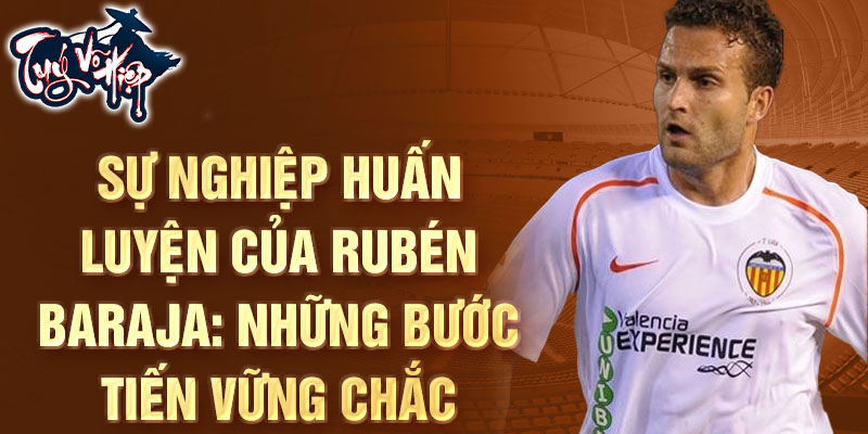 Sự nghiệp huấn luyện của Rubén Baraja: Những bước tiến vững chắc