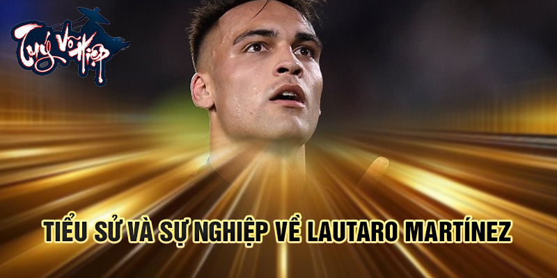 Tiểu sử và sự nghiệp về Lautaro Martínez