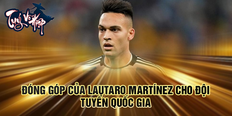 Đóng góp của Lautaro Martínez cho đội tuyển quốc gia