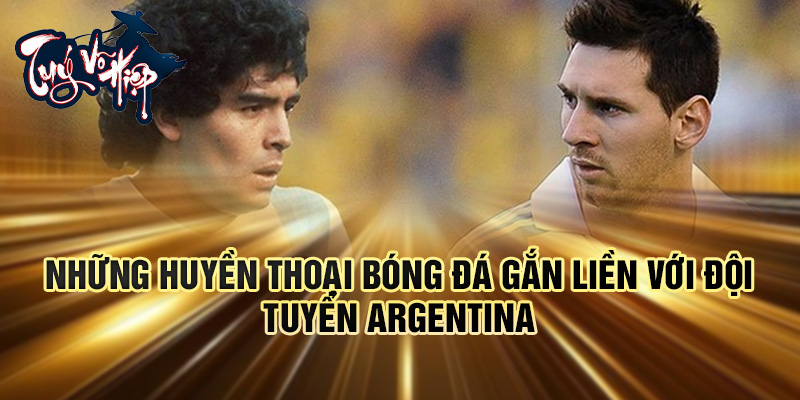 Những huyền thoại bóng đá gắn liền với Đội tuyển Argentina