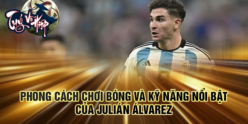 Phong cách chơi bóng và kỹ năng nổi bật của Julián Álvarez
