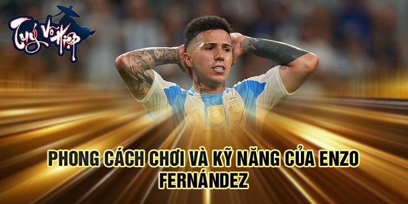 Phong cách chơi và kỹ năng của Enzo Fernández
